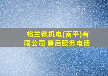 格兰德机电(南平)有限公司 售后服务电话